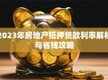 2023年房地产抵押贷款利率解析与省钱攻略