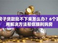 房子贷款批不下来怎么办？6个实用解决方法帮你顺利购房
