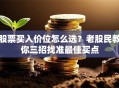 股票买入价位怎么选？老股民教你三招找准最佳买点