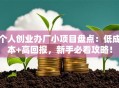 个人创业办厂小项目盘点：低成本+高回报，新手必看攻略！