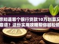 想知道哪个银行贷款10万划算又靠谱？这份实用攻略帮你轻松搞定！