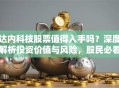 达内科技股票值得入手吗？深度解析投资价值与风险，股民必看！