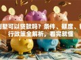 别墅可以贷款吗？条件、额度、银行政策全解析，看完就懂