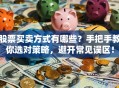 股票买卖方式有哪些？手把手教你选对策略，避开常见误区！