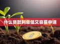 什么贷款利息低又容易申请