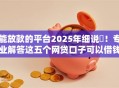 能放款的平台2025年细说​！专业解答这五个网贷口子可以借钱