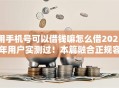 用手机号可以借钱嘛怎么借2025年用户实测过！本篇融合正规容易通过的贷款平台有
