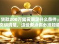 「贷款200万需要满足什么条件」一文讲清楚，这些要点你必须知道