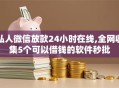 私人微信放款24小时在线,全网收集5个可以借钱的软件秒批