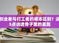创业者与打工者的根本区别？这5点说透骨子里的差距