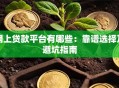 网上贷款平台有哪些：靠谱选择及避坑指南