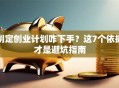 制定创业计划咋下手？这7个依据才是避坑指南