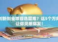 创新创业项目选题难？这5个方向让你灵感爆发！