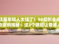 这届年轻人太猛了！90后创业成功案例揭秘：这3个狠招让普通人也能逆袭