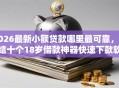 2026最新小额贷款哪里最可靠，总结十个18岁借款神器快速下款软件！