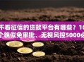 不看征信的贷款平台有哪些？10个貌似免审批、无视风控5000必下口子合集