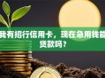 我有招行信用卡，现在急用钱能贷款吗？