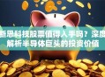 新思科技股票值得入手吗？深度解析半导体巨头的投资价值