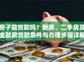 房子能贷款吗？新房、二手房及全款房贷款条件与办理步骤详解
