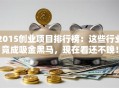 2015创业项目排行榜：这些行业竟成吸金黑马，现在看还不晚！