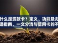 什么是贷款卡？定义、功能及办理指南，一文分清与信用卡的不同