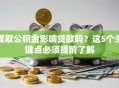 提取公积金影响贷款吗？这5个关键点必须提前了解