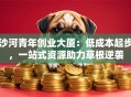 沙河青年创业大厦：低成本起步，一站式资源助力草根逆袭