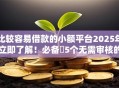 比较容易借款的小额平台2025年立即了解！必备​5个无需审核的借款平台
