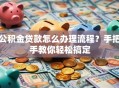 公积金贷款怎么办理流程？手把手教你轻松搞定