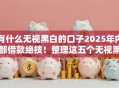 有什么无视黑白的口子2025年内部借款绝技！整理这五个无视黑白网贷口子平台借钱