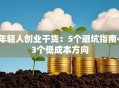 年轻人创业干货：5个避坑指南+3个低成本方向
