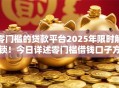 零门槛的贷款平台2025年限时解锁！今日详述零门槛借钱口子方便快捷