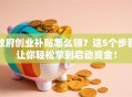 政府创业补贴怎么领？这5个步骤让你轻松拿到启动资金！