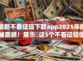 最新不看征信下款app2025年揭秘震撼！展示​这5个不看征信借钱软件下款快