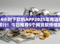 24小时下款的APP2025年有这招就行！今日推荐5个网贷软件借款平台口子24小时下款
