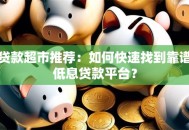 贷款超市推荐：如何快速找到靠谱低息贷款平台？