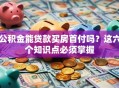 公积金能贷款买房首付吗？这六个知识点必须掌握
