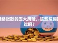 网络贷款的五大风险，这些坑你踩过吗？