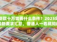 贷款十万需要什么条件？2025年最新要求汇总，普通人一看就知道自己符不符合