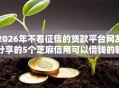 2026年不看征信的贷款平台网友分享的5个芝麻信用可以借钱的软件我觉得不错！