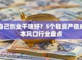 自己创业干啥好？5个轻资产低成本风口行业盘点