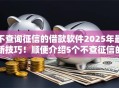 不查询征信的借款软件2025年最新技巧！顺便介绍5个不查征信的网贷平台