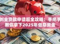 创业贷款申请超全攻略：手把手教你拿下2025年低息资金
