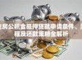 住房公积金抵押贷款申请条件、流程及还款策略全解析