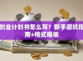 创业计划书怎么写？新手避坑指南+格式模板