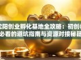 沈阳创业孵化基地全攻略：初创者必看的避坑指南与资源对接秘籍