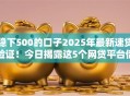 稳下500的口子2025年最新速贷验证！今日揭露这5个网贷平台借款稳下500