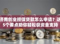 济南创业担保贷款怎么申请？这5个要点助你轻松获资金支持