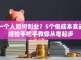 一个人如何创业？5个低成本实战经验手把手教你从零起步