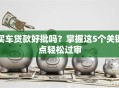 买车贷款好批吗？掌握这5个关键点轻松过审